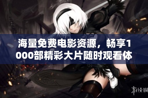 海量免費(fèi)電影資源，暢享1000部精彩大片隨時(shí)觀看體驗(yàn)