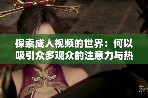 探索成人視頻的世界：何以吸引眾多觀眾的注意力與熱情