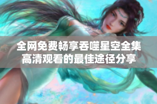 全網(wǎng)免費(fèi)暢享吞噬星空全集高清觀看的最佳途徑分享