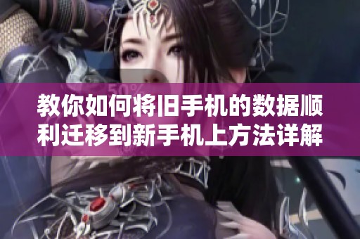 教你如何將舊手機(jī)的數(shù)據(jù)順利遷移到新手機(jī)上方法詳解
