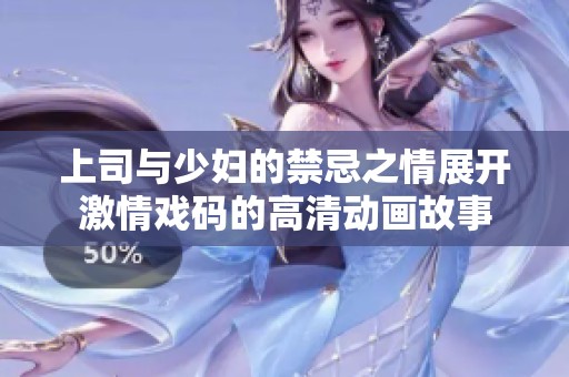上司與少婦的禁忌之情展開激情戲碼的高清動畫故事