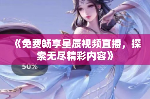 《免費(fèi)暢享星辰視頻直播，探索無盡精彩內(nèi)容》