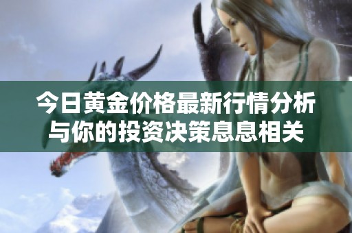 今日黃金價格最新行情分析與你的投資決策息息相關