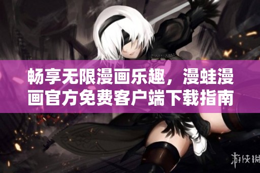 暢享無限漫畫樂趣，漫蛙漫畫官方免費(fèi)客戶端下載指南