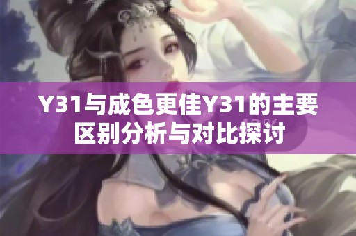 Y31與成色更佳Y31的主要區(qū)別分析與對(duì)比探討