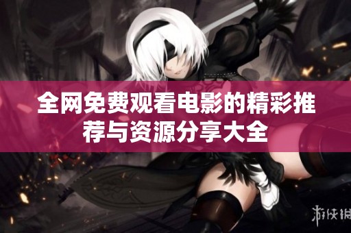 全網(wǎng)免費(fèi)觀看電影的精彩推薦與資源分享大全