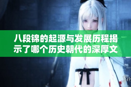 八段錦的起源與發(fā)展歷程揭示了哪個(gè)歷史朝代的深厚文化底蘊(yùn)