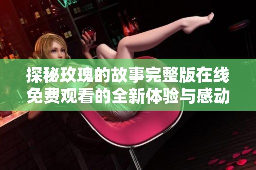 探秘玫瑰的故事完整版在線免費(fèi)觀看的全新體驗(yàn)與感動(dòng)