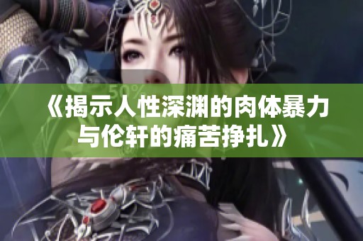 《揭示人性深淵的肉體暴力與倫軒的痛苦掙扎》