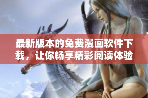 最新版本的免費(fèi)漫畫軟件下載，讓你暢享精彩閱讀體驗(yàn)