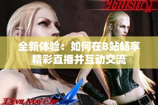 全新體驗(yàn)：如何在B站暢享精彩直播并互動交流
