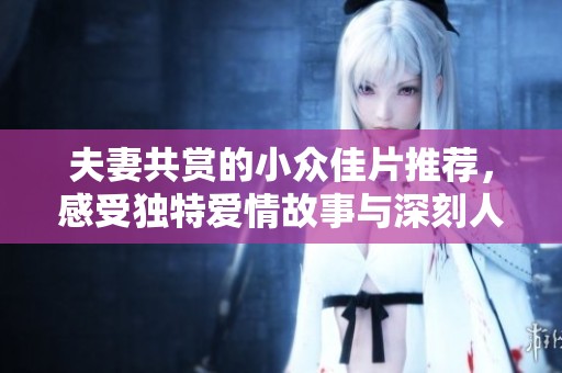 夫妻共賞的小眾佳片推薦，感受獨特愛情故事與深刻人性探討