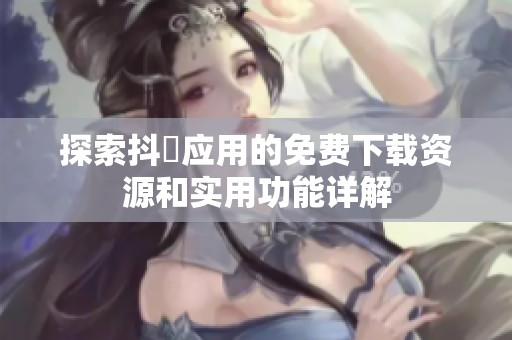 探索抖抈應(yīng)用的免費下載資源和實用功能詳解