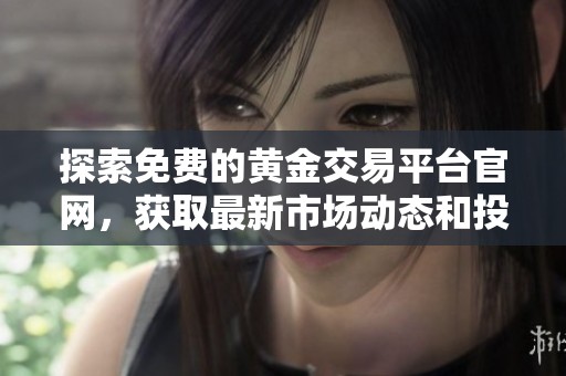探索免費(fèi)的黃金交易平臺官網(wǎng)，獲取最新市場動態(tài)和投資指南