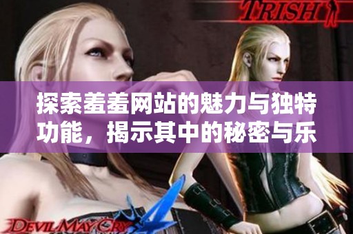 探索羞羞網(wǎng)站的魅力與獨特功能，揭示其中的秘密與樂趣