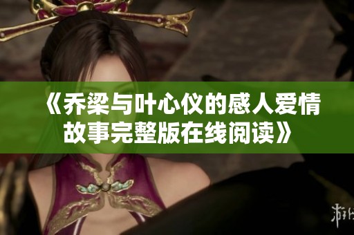 《喬梁與葉心儀的感人愛情故事完整版在線閱讀》