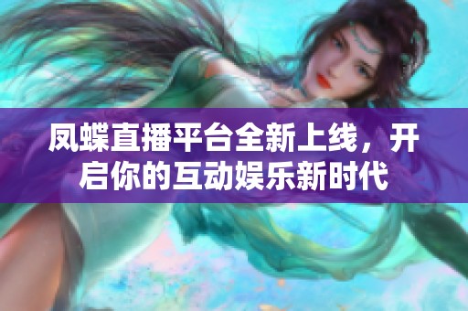 鳳蝶直播平臺(tái)全新上線，開啟你的互動(dòng)娛樂新時(shí)代