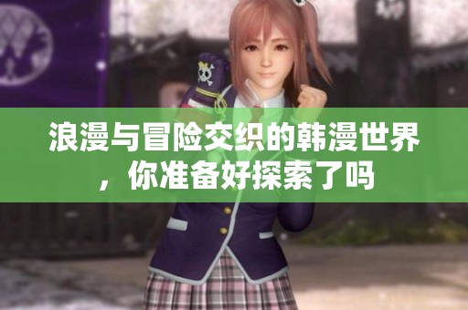 浪漫與冒險(xiǎn)交織的韓漫世界，你準(zhǔn)備好探索了嗎
