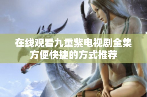 在線觀看九重紫電視劇全集方便快捷的方式推薦