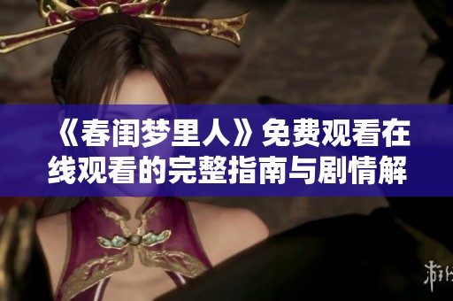 《春閨夢(mèng)里人》免費(fèi)觀看在線觀看的完整指南與劇情解析