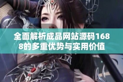 全面解析成品網(wǎng)站源碼1688的多重優(yōu)勢(shì)與實(shí)用價(jià)值