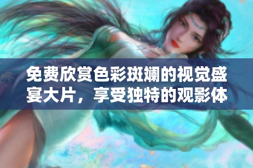 免費(fèi)欣賞色彩斑斕的視覺盛宴大片，享受獨(dú)特的觀影體驗(yàn)
