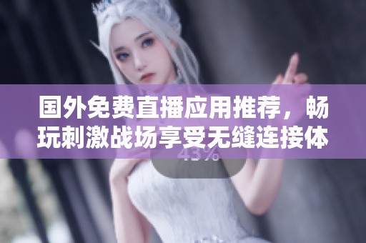國外免費(fèi)直播應(yīng)用推薦，暢玩刺激戰(zhàn)場(chǎng)享受無縫連接體驗(yàn)