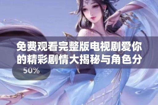免費(fèi)觀看完整版電視劇愛你的精彩劇情大揭秘與角色分析
