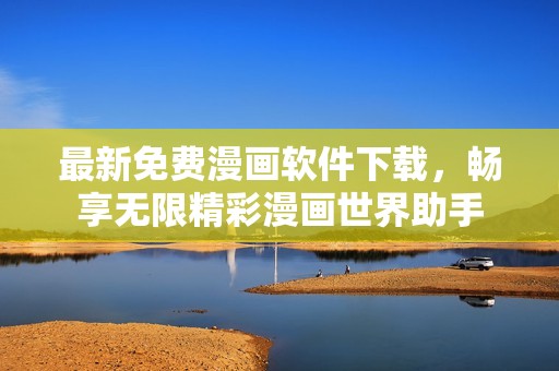 最新免費(fèi)漫畫軟件下載，暢享無限精彩漫畫世界助手