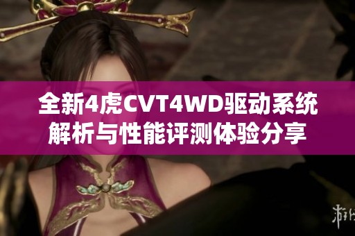 全新4虎CVT4WD驅(qū)動系統(tǒng)解析與性能評測體驗分享