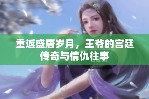 重返盛唐歲月，王爺?shù)膶m廷傳奇與情仇往事