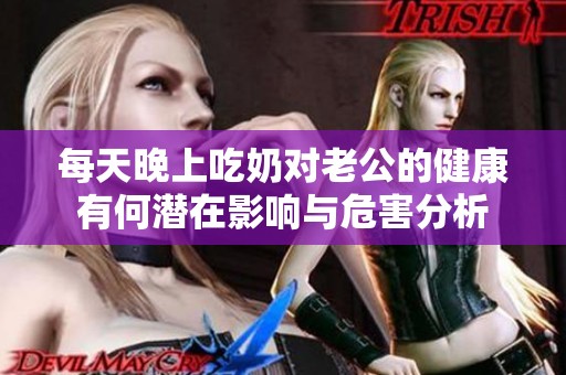 每天晚上吃奶對(duì)老公的健康有何潛在影響與危害分析