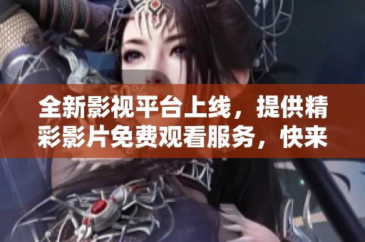全新影視平臺上線，提供精彩影片免費(fèi)觀看服務(wù)，快來體驗(yàn)吧