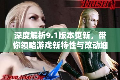深度解析9.1版本更新，帶你領(lǐng)略游戲新特性與改動(dòng)細(xì)節(jié)