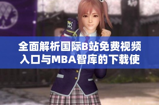 全面解析國(guó)際B站免費(fèi)視頻入口與MBA智庫的下載使用指南