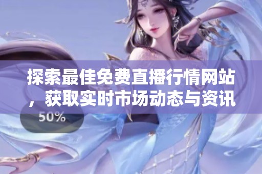 探索最佳免費(fèi)直播行情網(wǎng)站，獲取實(shí)時(shí)市場(chǎng)動(dòng)態(tài)與資訊信息