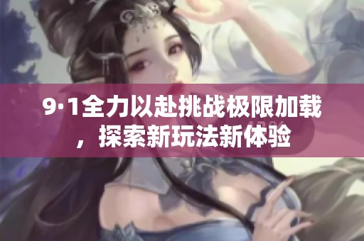 9·1全力以赴挑戰(zhàn)極限加載，探索新玩法新體驗(yàn)
