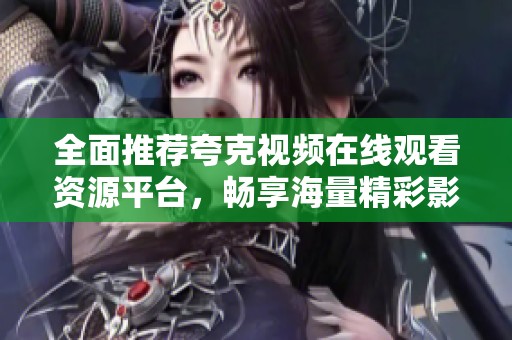 全面推薦夸克視頻在線觀看資源平臺(tái)，暢享海量精彩影視內(nèi)容