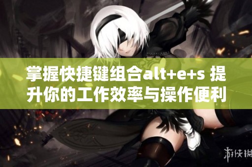 掌握快捷鍵組合alt+e+s 提升你的工作效率與操作便利性