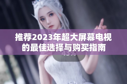 推薦2023年超大屏幕電視的最佳選擇與購買指南