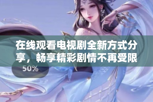 在線觀看電視劇全新方式分享，暢享精彩劇情不再受限