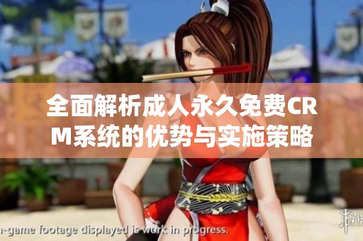 全面解析成人永久免費CRM系統(tǒng)的優(yōu)勢與實施策略