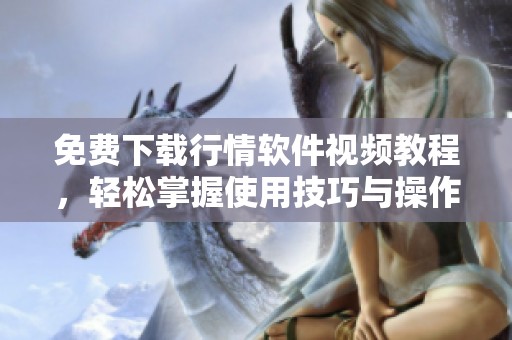 免費下載行情軟件視頻教程，輕松掌握使用技巧與操作方法