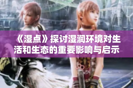 《濕點》探討濕潤環(huán)境對生活和生態(tài)的重要影響與啟示