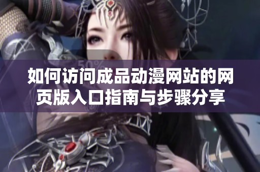如何訪問成品動漫網(wǎng)站的網(wǎng)頁版入口指南與步驟分享