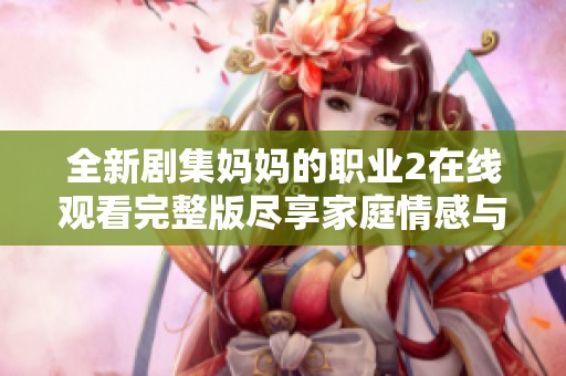 全新劇集媽媽的職業(yè)2在線觀看完整版盡享家庭情感與職場挑戰(zhàn)