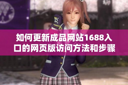 如何更新成品網(wǎng)站1688入口的網(wǎng)頁版訪問方法和步驟解析
