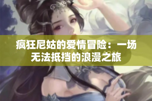 瘋狂尼姑的愛(ài)情冒險(xiǎn)：一場(chǎng)無(wú)法抵擋的浪漫之旅