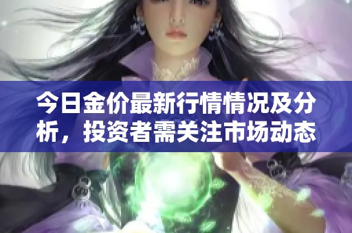 今日金價(jià)最新行情情況及分析，投資者需關(guān)注市場(chǎng)動(dòng)態(tài)