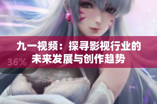 九一視頻：探尋影視行業(yè)的未來(lái)發(fā)展與創(chuàng)作趨勢(shì)